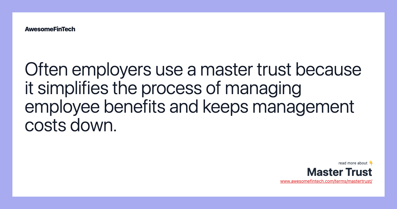 Often employers use a master trust because it simplifies the process of managing employee benefits and keeps management costs down.