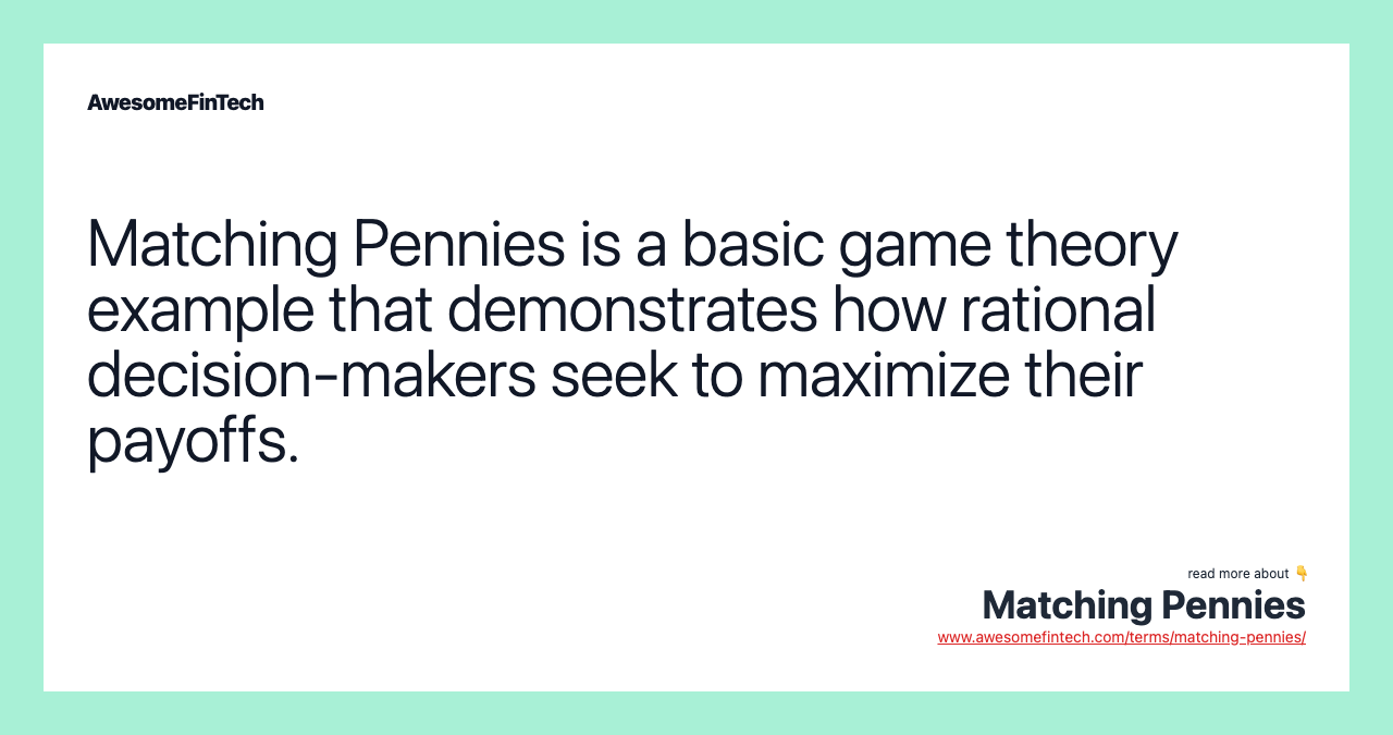 Matching Pennies is a basic game theory example that demonstrates how rational decision-makers seek to maximize their payoffs.