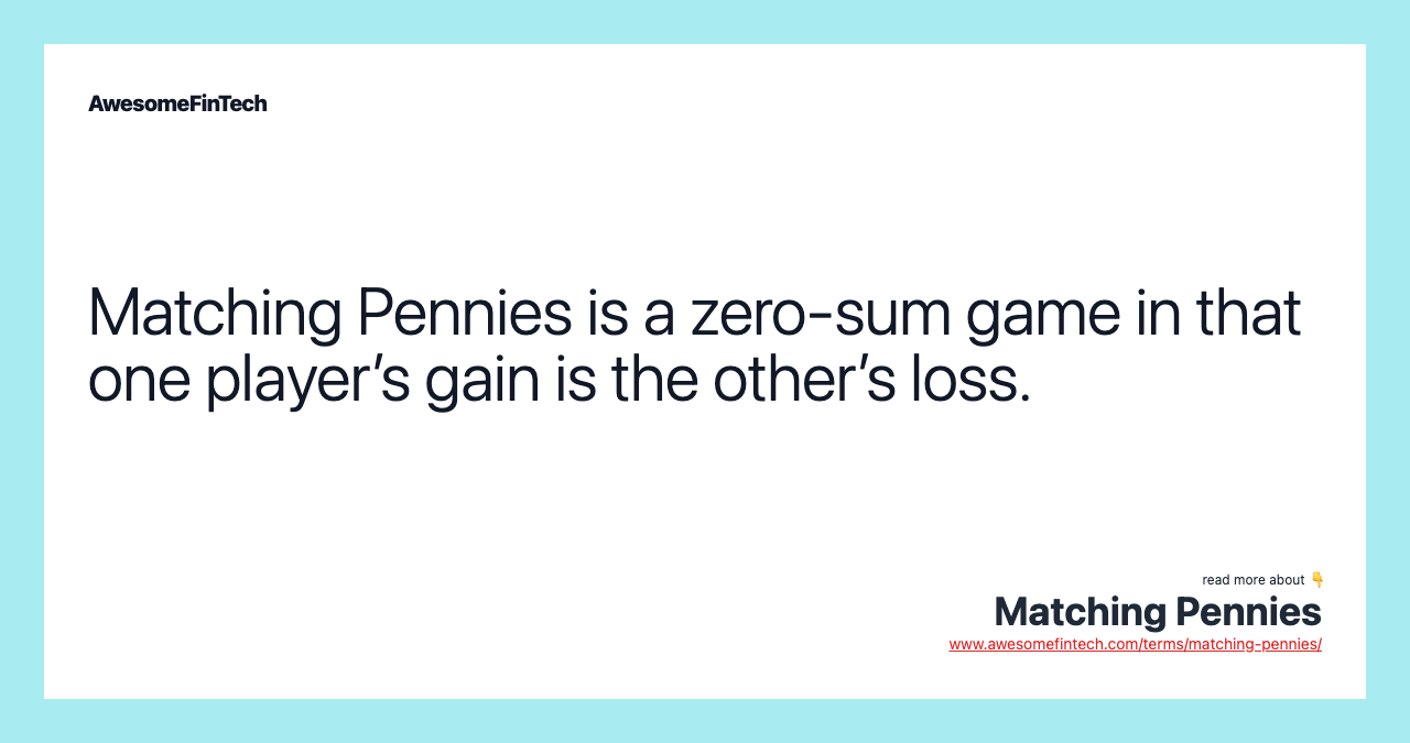 Matching Pennies is a zero-sum game in that one player’s gain is the other’s loss.