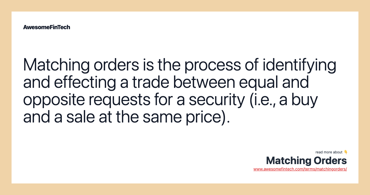 Matching orders is the process of identifying and effecting a trade between equal and opposite requests for a security (i.e., a buy and a sale at the same price).