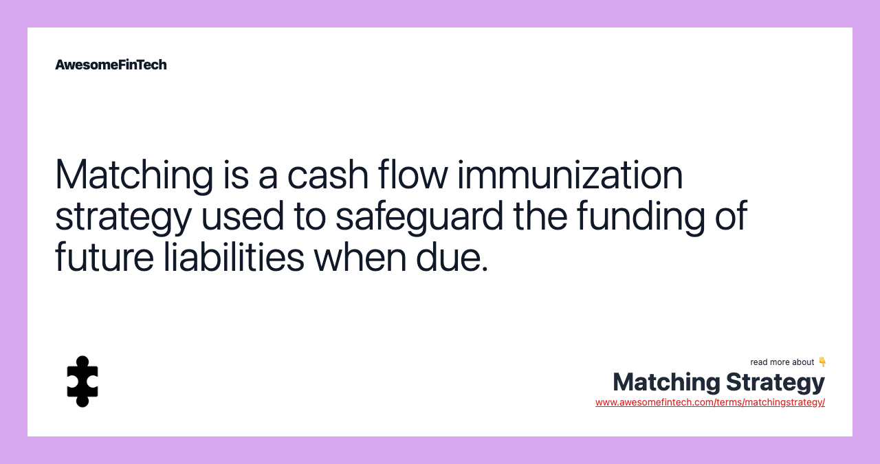Matching is a cash flow immunization strategy used to safeguard the funding of future liabilities when due.