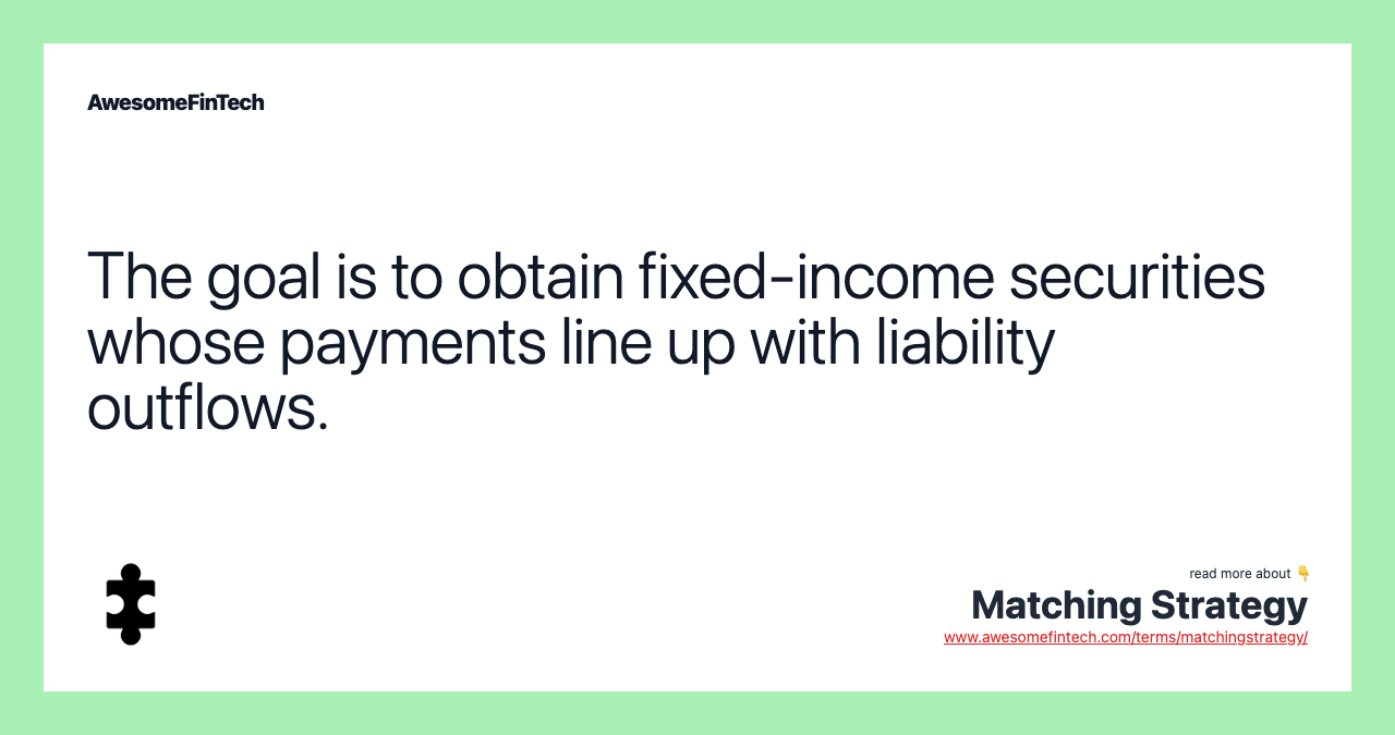 The goal is to obtain fixed-income securities whose payments line up with liability outflows.