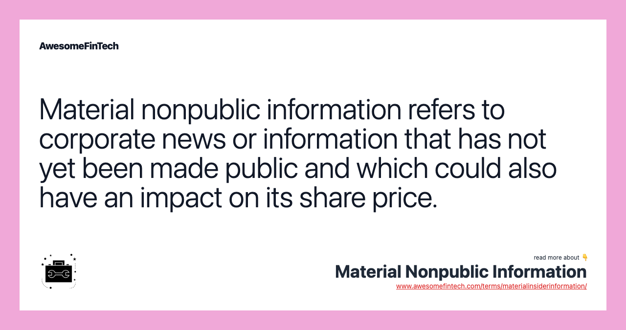 Material nonpublic information refers to corporate news or information that has not yet been made public and which could also have an impact on its share price.