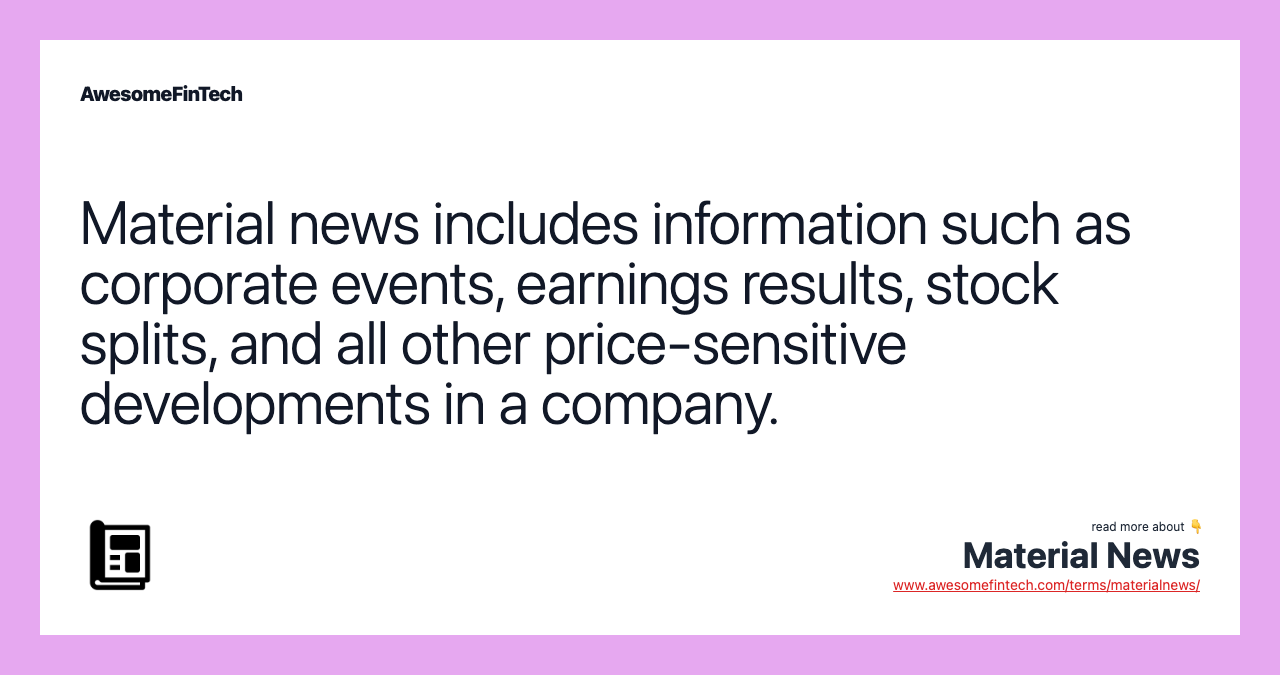 Material news includes information such as corporate events, earnings results, stock splits, and all other price-sensitive developments in a company.