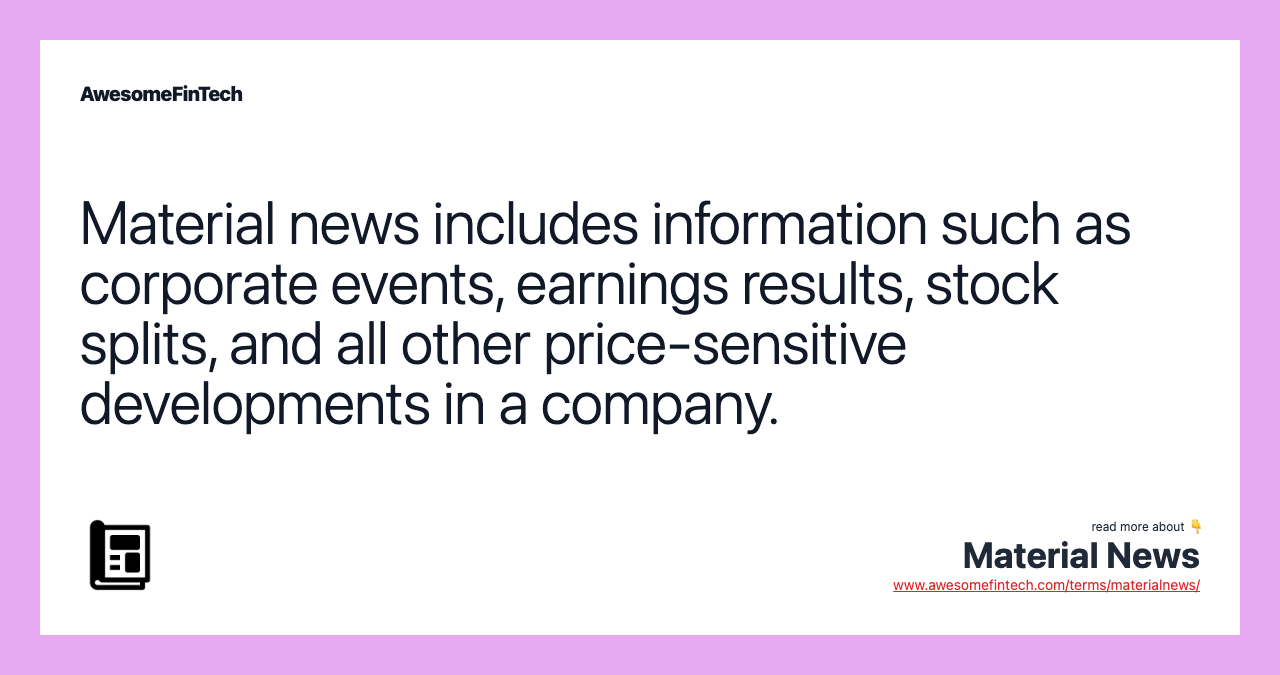 Material news includes information such as corporate events, earnings results, stock splits, and all other price-sensitive developments in a company.