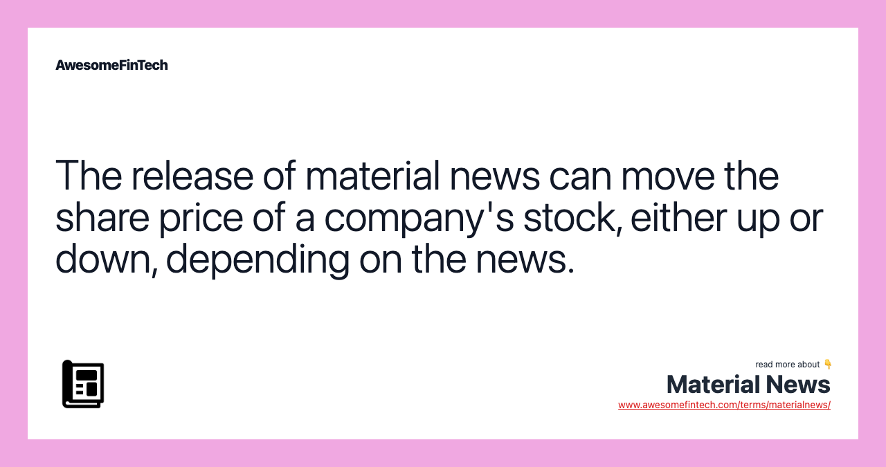 The release of material news can move the share price of a company's stock, either up or down, depending on the news.
