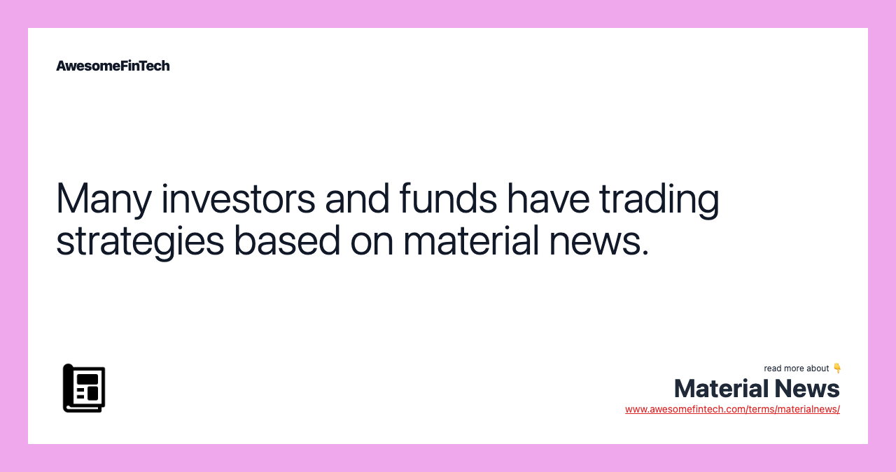 Many investors and funds have trading strategies based on material news.