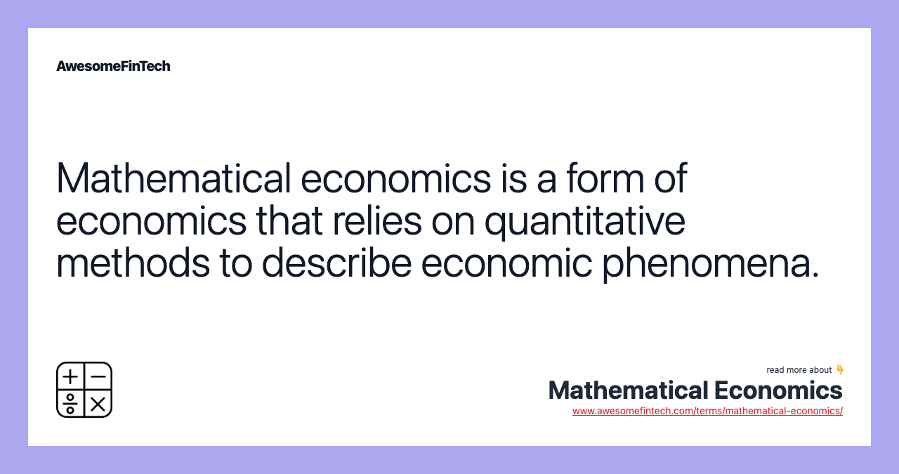 Mathematical economics is a form of economics that relies on quantitative methods to describe economic phenomena.