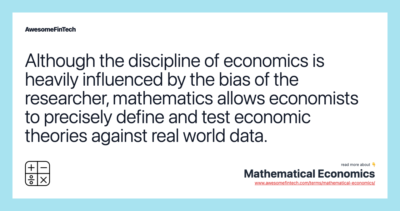 Although the discipline of economics is heavily influenced by the bias of the researcher, mathematics allows economists to precisely define and test economic theories against real world data.
