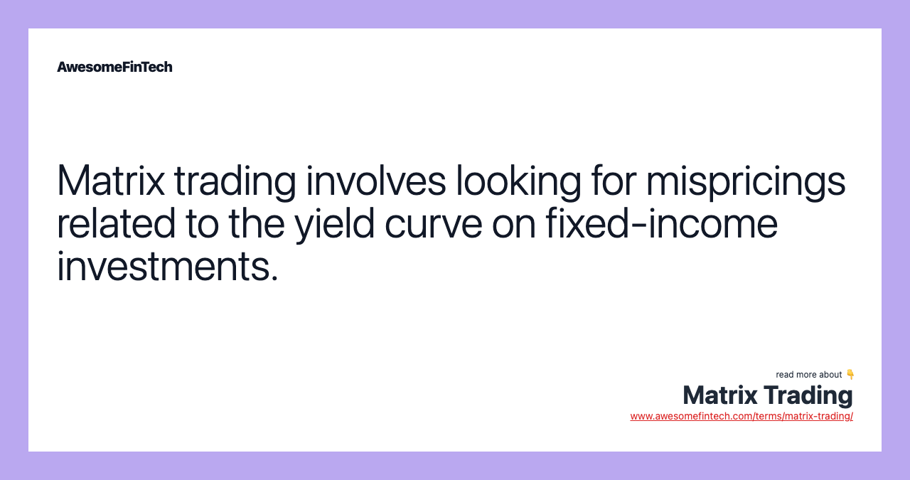 Matrix trading involves looking for mispricings related to the yield curve on fixed-income investments.