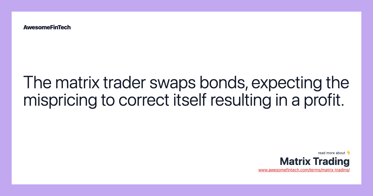 The matrix trader swaps bonds, expecting the mispricing to correct itself resulting in a profit.