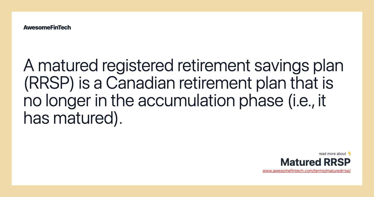 A matured registered retirement savings plan (RRSP) is a Canadian retirement plan that is no longer in the accumulation phase (i.e., it has matured).