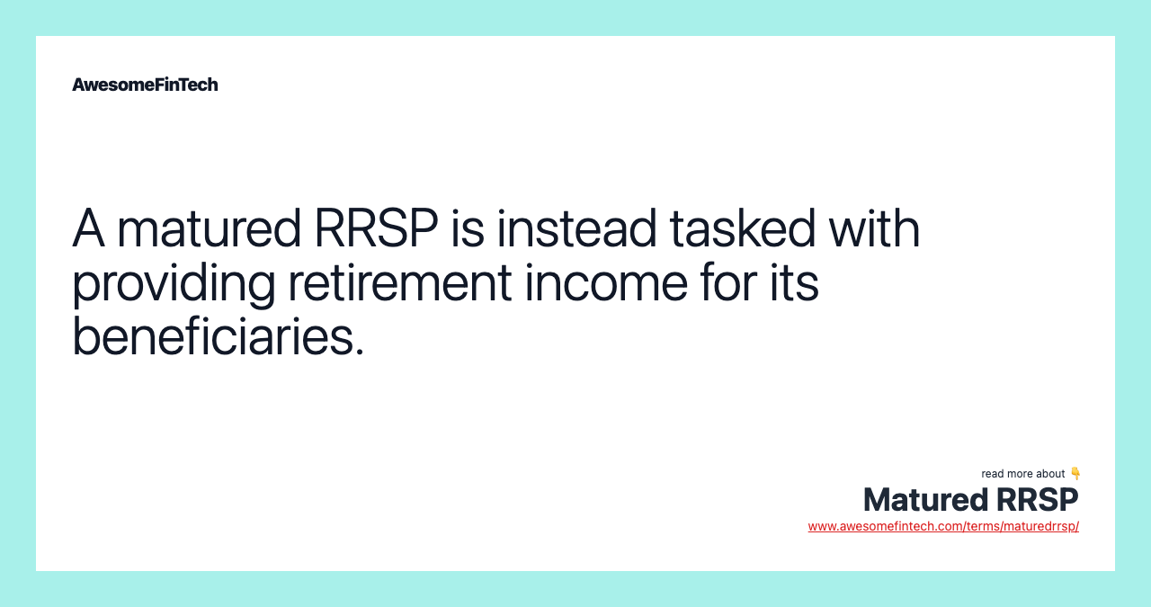 A matured RRSP is instead tasked with providing retirement income for its beneficiaries.
