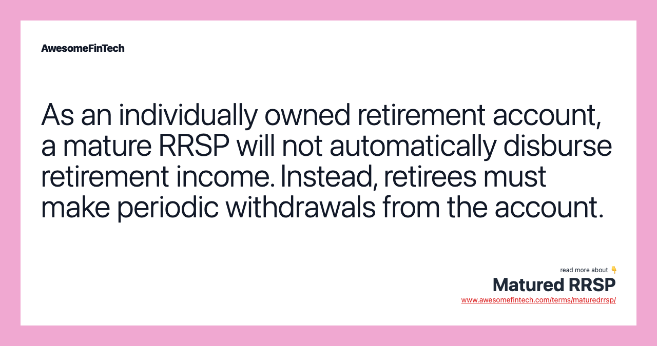 As an individually owned retirement account, a mature RRSP will not automatically disburse retirement income. Instead, retirees must make periodic withdrawals from the account.