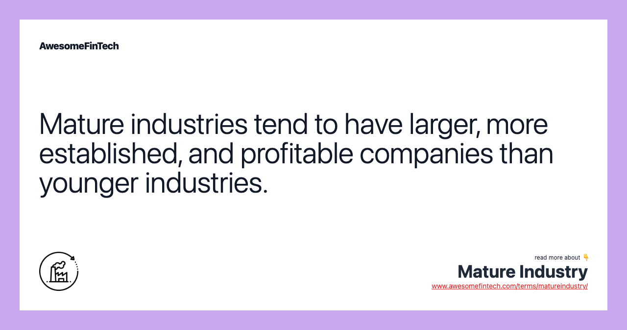Mature industries tend to have larger, more established, and profitable companies than younger industries.