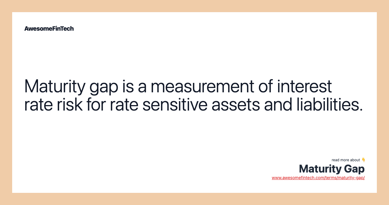 Maturity gap is a measurement of interest rate risk for rate sensitive assets and liabilities.