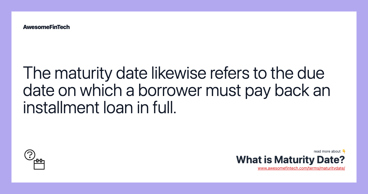 The maturity date likewise refers to the due date on which a borrower must pay back an installment loan in full.