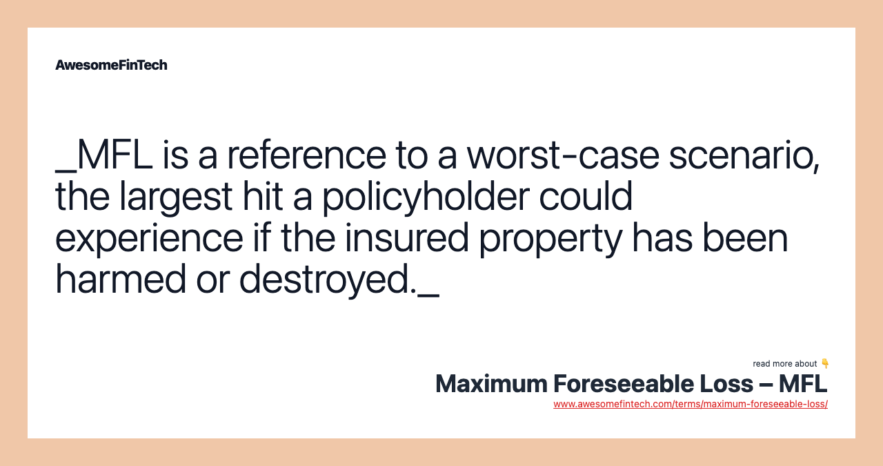 _MFL is a reference to a worst-case scenario, the largest hit a policyholder could experience if the insured property has been harmed or destroyed._