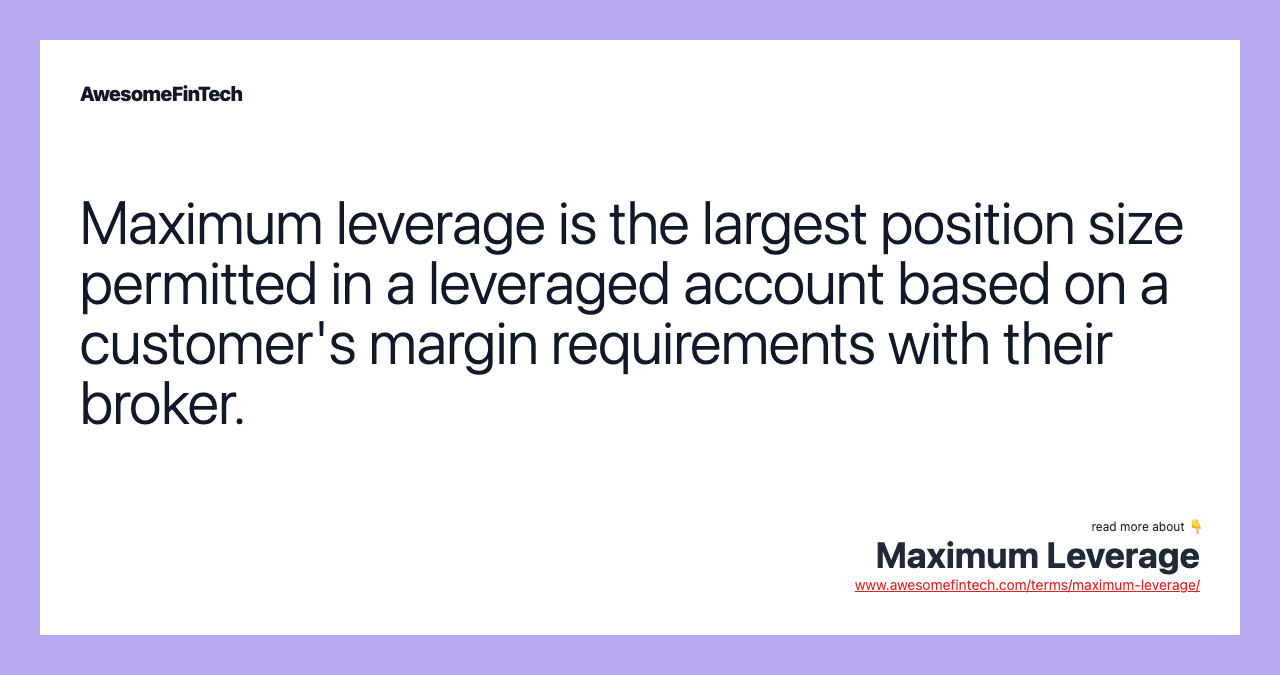 Maximum leverage is the largest position size permitted in a leveraged account based on a customer's margin requirements with their broker.