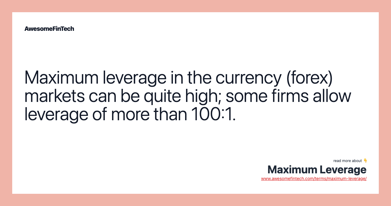 Maximum leverage in the currency (forex) markets can be quite high; some firms allow leverage of more than 100:1.