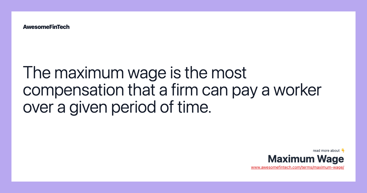 The maximum wage is the most compensation that a firm can pay a worker over a given period of time.