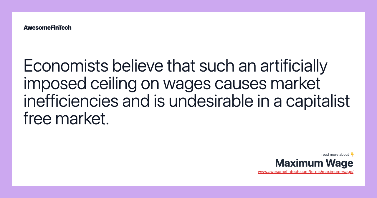 Economists believe that such an artificially imposed ceiling on wages causes market inefficiencies and is undesirable in a capitalist free market.