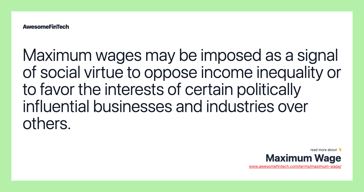 Maximum wages may be imposed as a signal of social virtue to oppose income inequality or to favor the interests of certain politically influential businesses and industries over others.