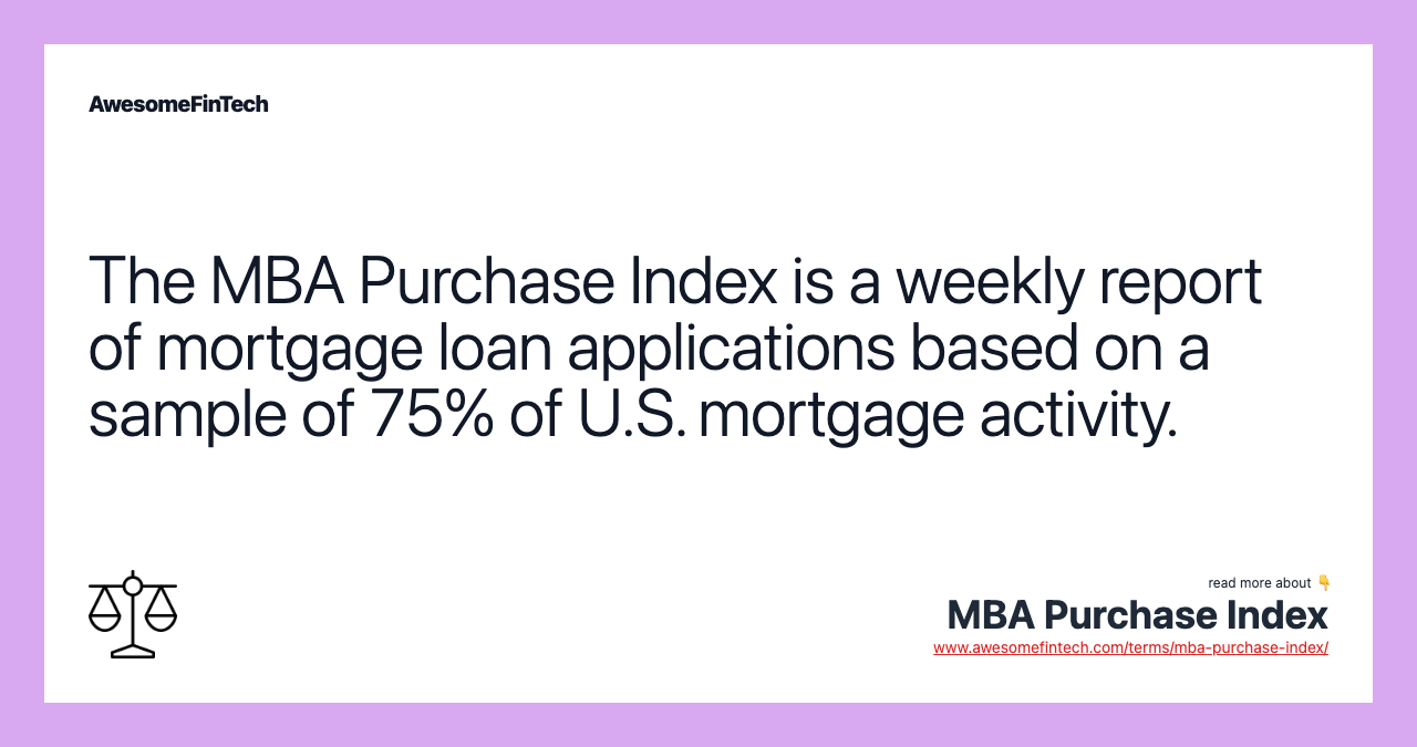 The MBA Purchase Index is a weekly report of mortgage loan applications based on a sample of 75% of U.S. mortgage activity.