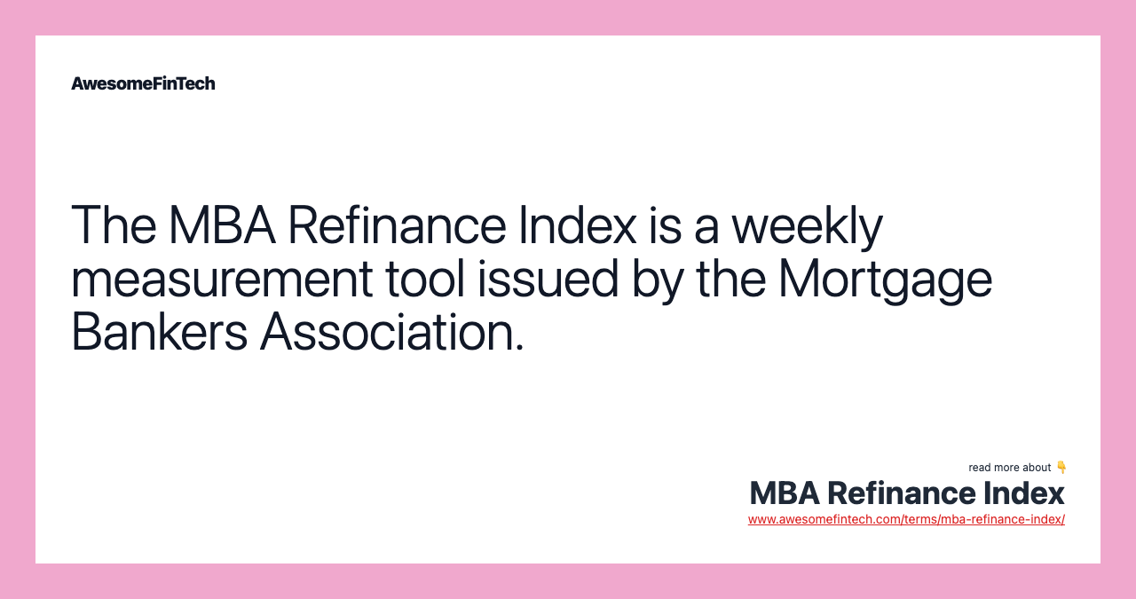 The MBA Refinance Index is a weekly measurement tool issued by the Mortgage Bankers Association.