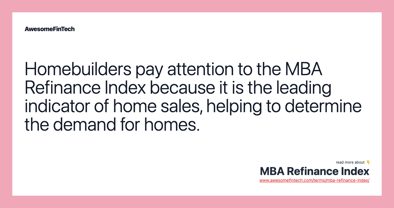 Homebuilders pay attention to the MBA Refinance Index because it is the leading indicator of home sales, helping to determine the demand for homes.