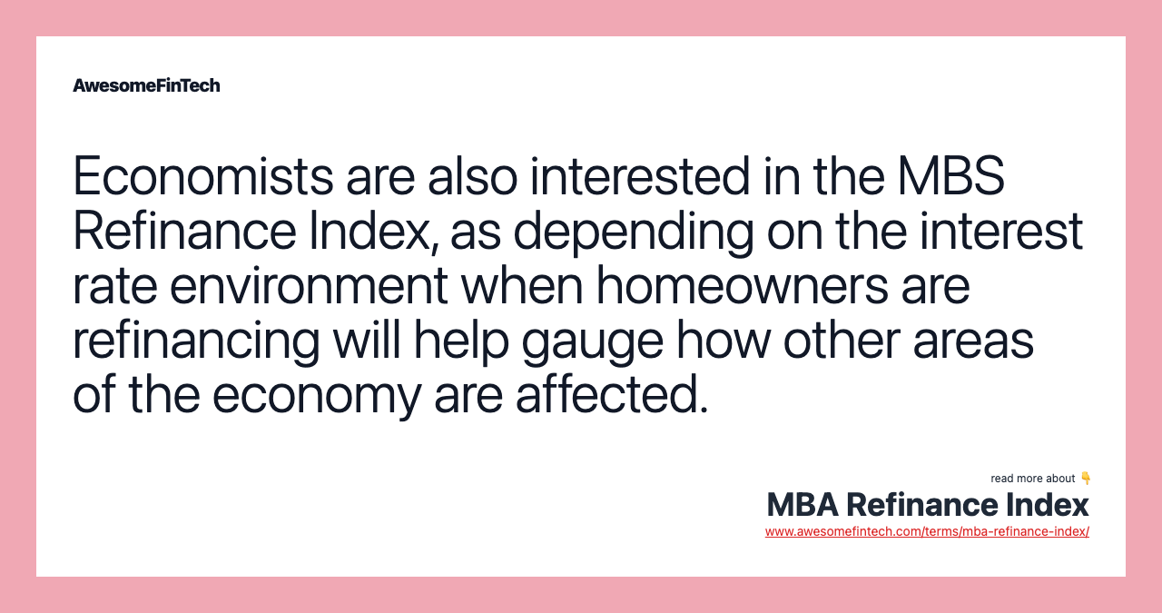 Economists are also interested in the MBS Refinance Index, as depending on the interest rate environment when homeowners are refinancing will help gauge how other areas of the economy are affected.
