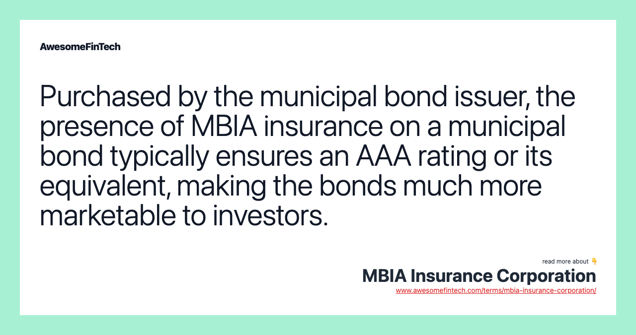 Purchased by the municipal bond issuer, the presence of MBIA insurance on a municipal bond typically ensures an AAA rating or its equivalent, making the bonds much more marketable to investors.