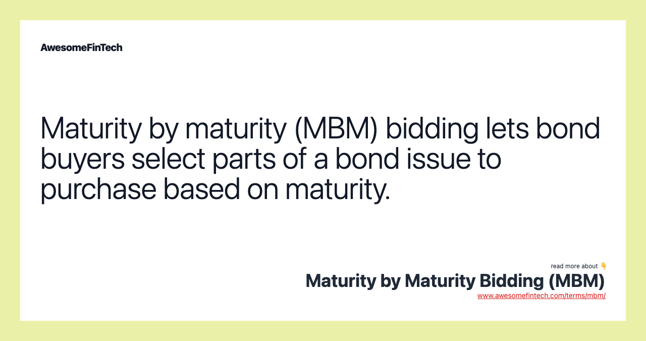 Maturity by maturity (MBM) bidding lets bond buyers select parts of a bond issue to purchase based on maturity.