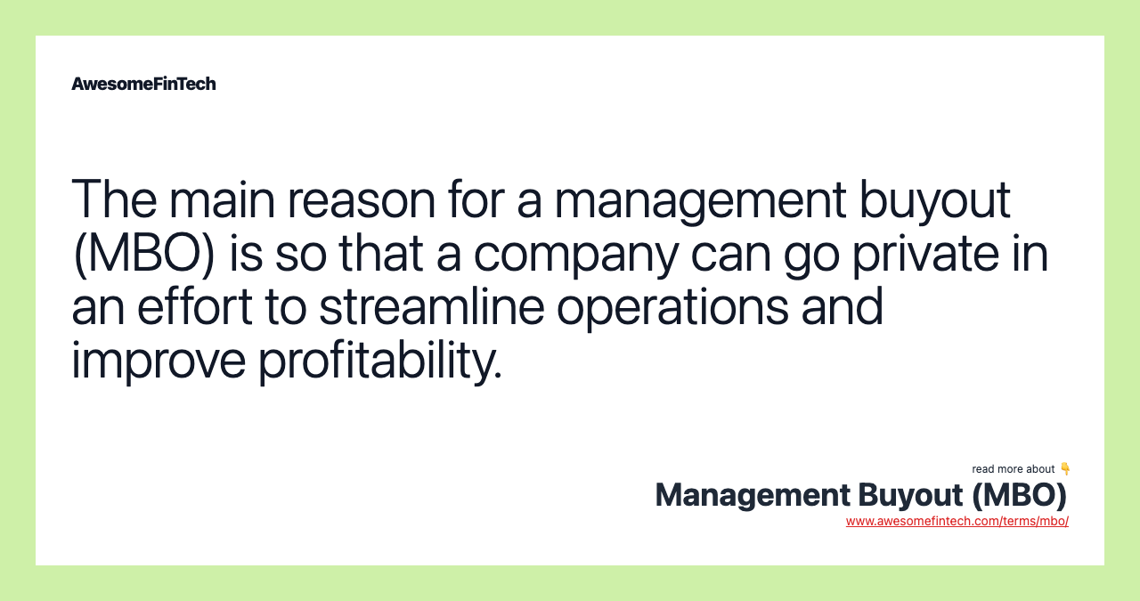 The main reason for a management buyout (MBO) is so that a company can go private in an effort to streamline operations and improve profitability.