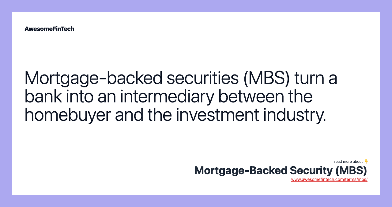 Mortgage-backed securities (MBS) turn a bank into an intermediary between the homebuyer and the investment industry.