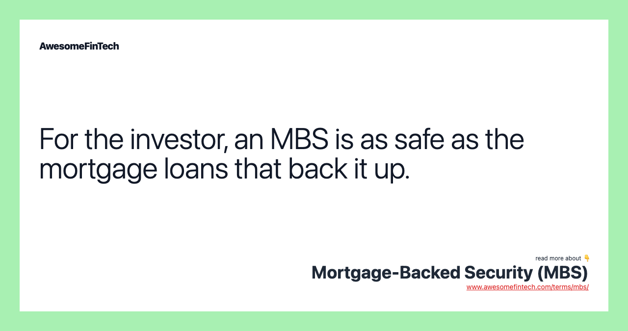 For the investor, an MBS is as safe as the mortgage loans that back it up.