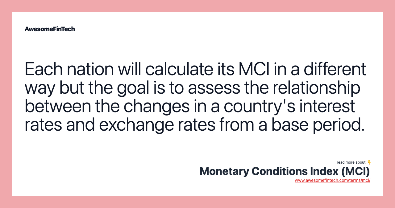 Each nation will calculate its MCI in a different way but the goal is to assess the relationship between the changes in a country's interest rates and exchange rates from a base period.