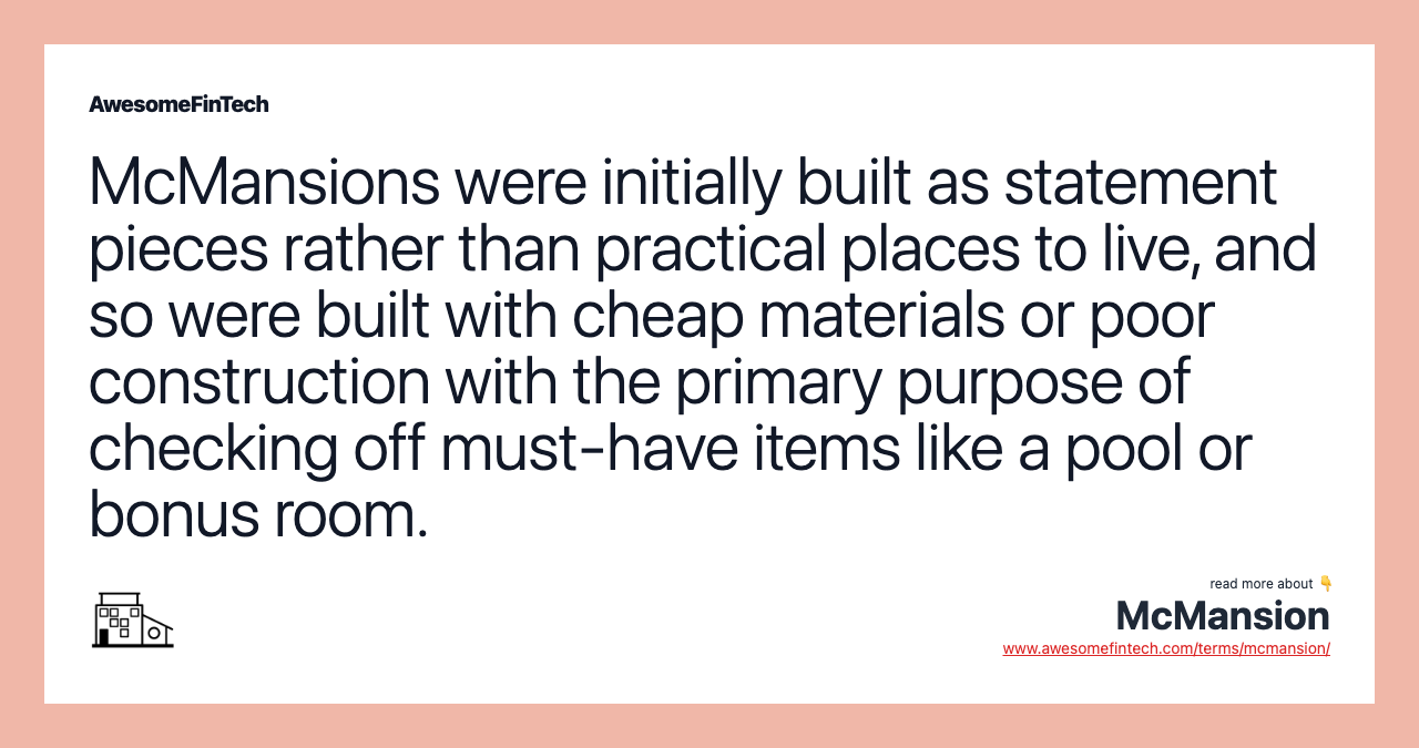 McMansions were initially built as statement pieces rather than practical places to live, and so were built with cheap materials or poor construction with the primary purpose of checking off must-have items like a pool or bonus room.