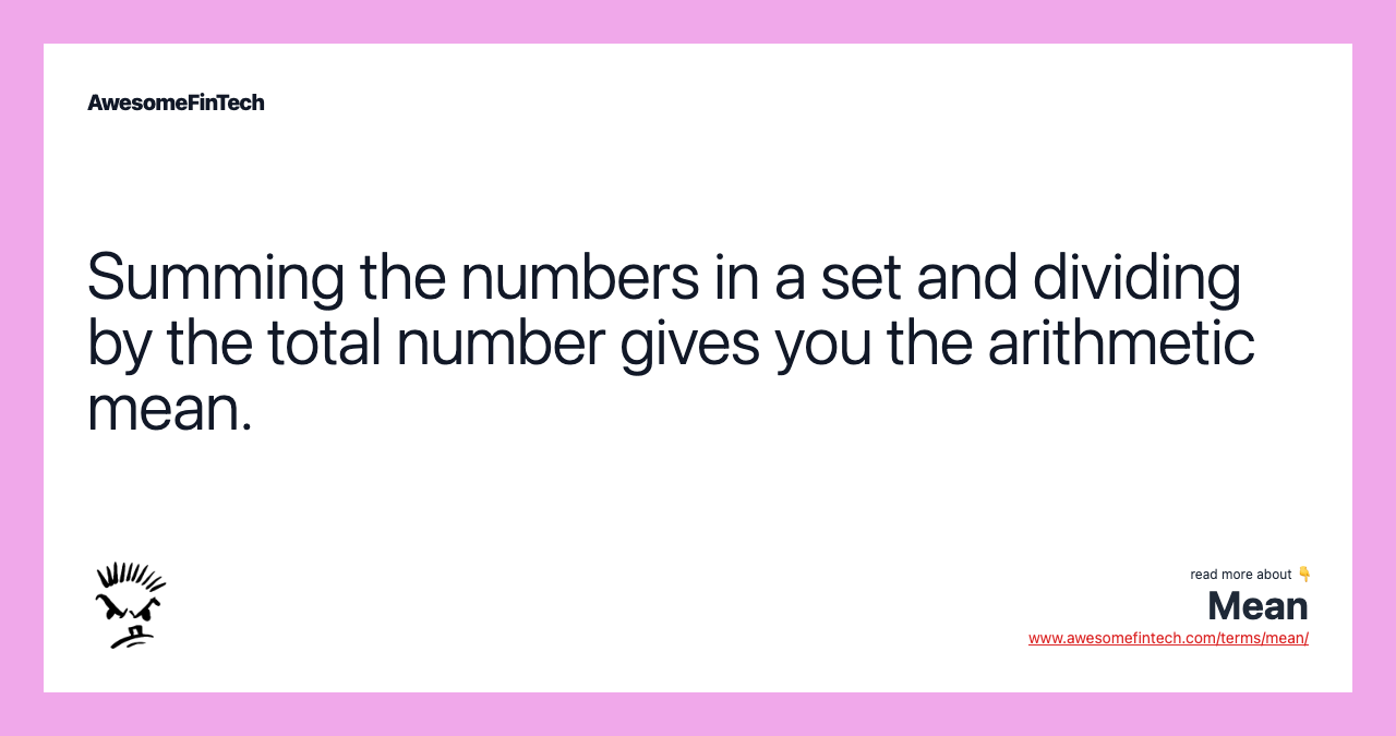 Summing the numbers in a set and dividing by the total number gives you the arithmetic mean.