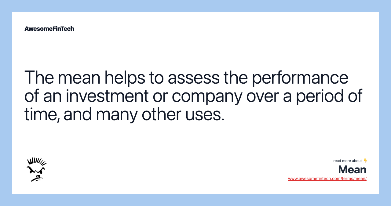 The mean helps to assess the performance of an investment or company over a period of time, and many other uses.
