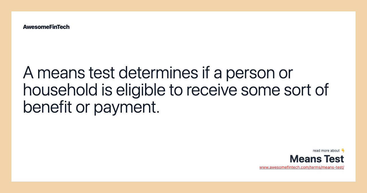 A means test determines if a person or household is eligible to receive some sort of benefit or payment.