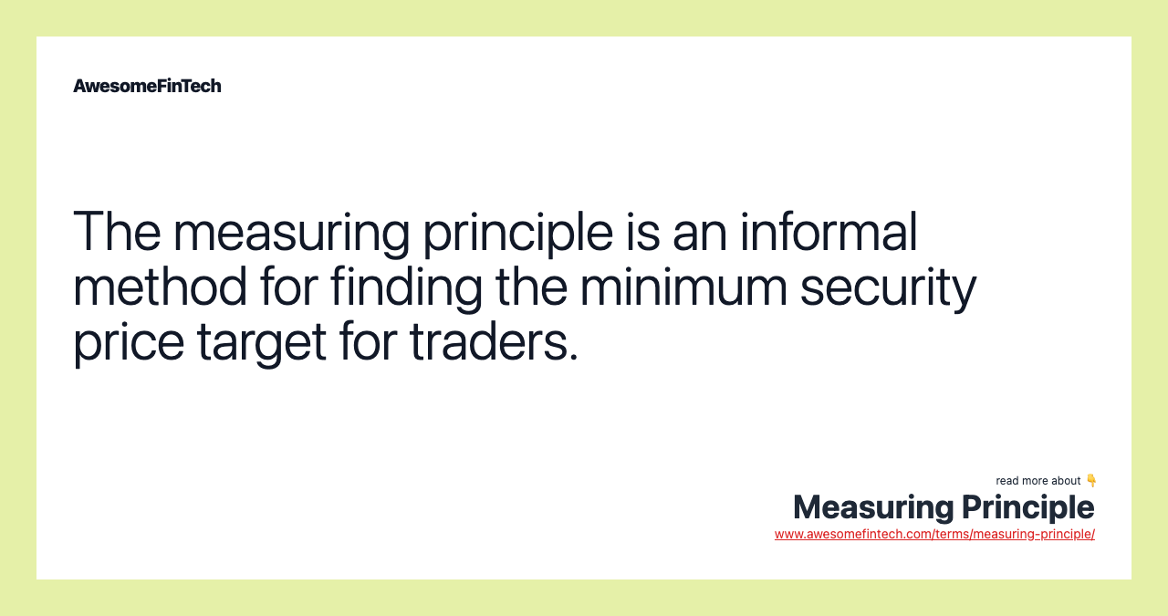 The measuring principle is an informal method for finding the minimum security price target for traders.