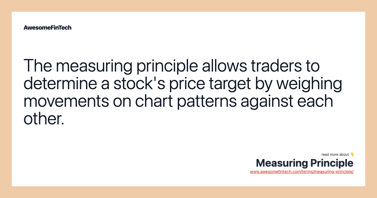 The measuring principle allows traders to determine a stock's price target by weighing movements on chart patterns against each other.