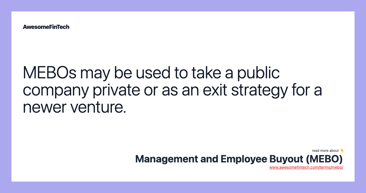 MEBOs may be used to take a public company private or as an exit strategy for a newer venture.