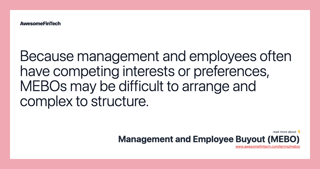 Because management and employees often have competing interests or preferences, MEBOs may be difficult to arrange and complex to structure.