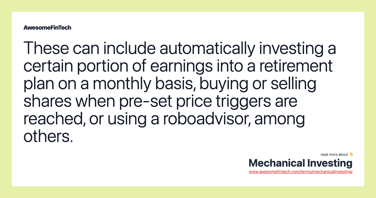 These can include automatically investing a certain portion of earnings into a retirement plan on a monthly basis, buying or selling shares when pre-set price triggers are reached, or using a roboadvisor, among others.