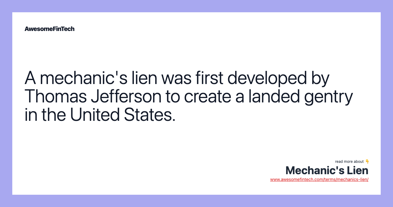 A mechanic's lien was first developed by Thomas Jefferson to create a landed gentry in the United States.