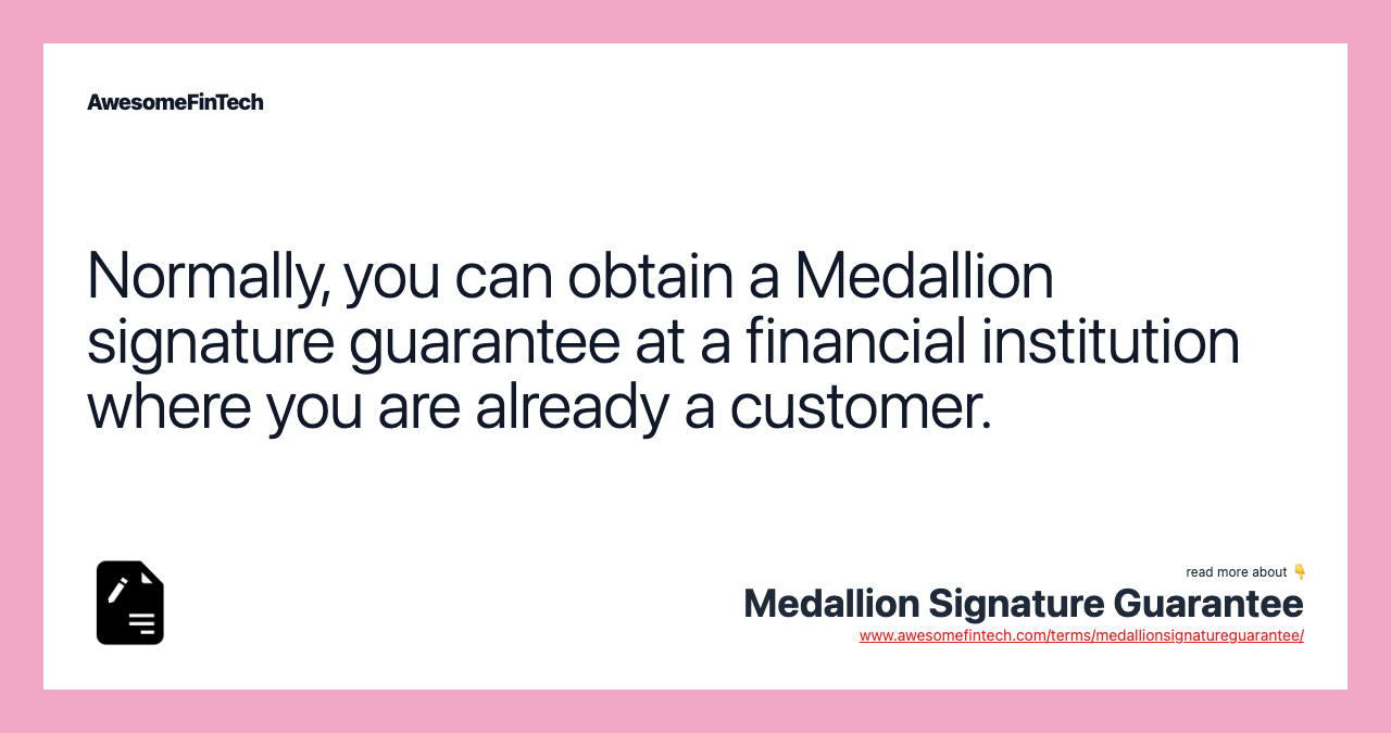 Normally, you can obtain a Medallion signature guarantee at a financial institution where you are already a customer.