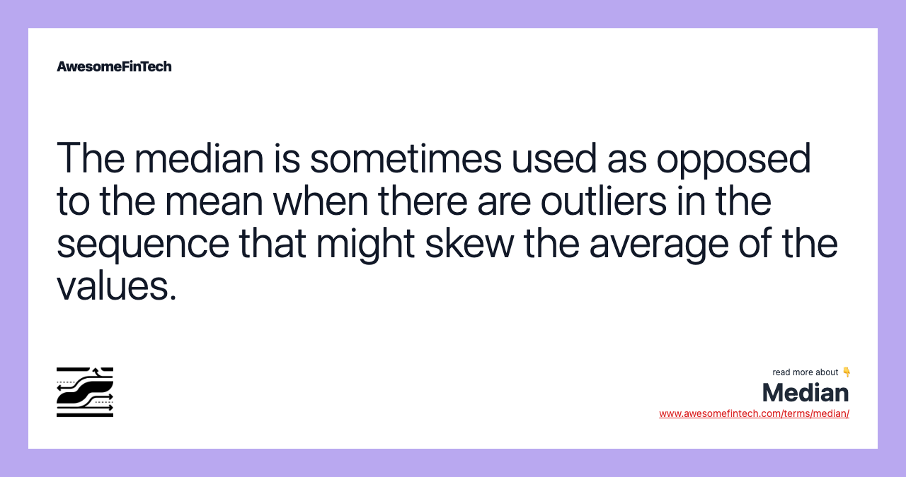 The median is sometimes used as opposed to the mean when there are outliers in the sequence that might skew the average of the values.