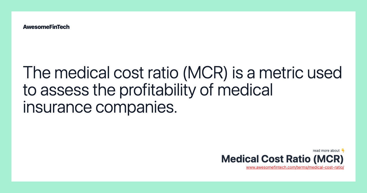The medical cost ratio (MCR) is a metric used to assess the profitability of medical insurance companies.